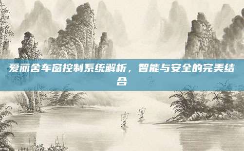 爱丽舍车窗控制系统解析,智能与安全的完美结合