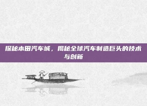 探秘本田汽车城，揭秘全球汽车制造巨头的技术与创新