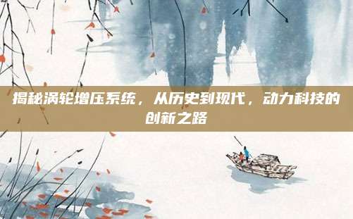 揭秘涡轮增压系统,从历史到现代,动力科技的创新之路