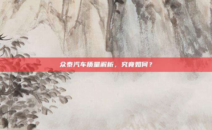 众泰汽车质量解析，究竟如何？