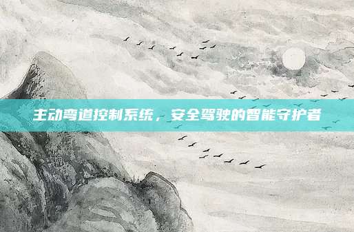 主动弯道控制系统,安全驾驶的智能守护者