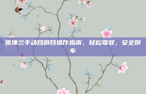 雪佛兰手动挡倒挡操作指南，轻松驾驭，安全倒车