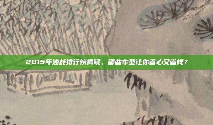 2015年油耗排行榜揭晓，哪些车型让你省心又省钱？