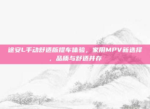 途安L手动舒适版提车体验,家用MPV新选择,品质与舒适并存
