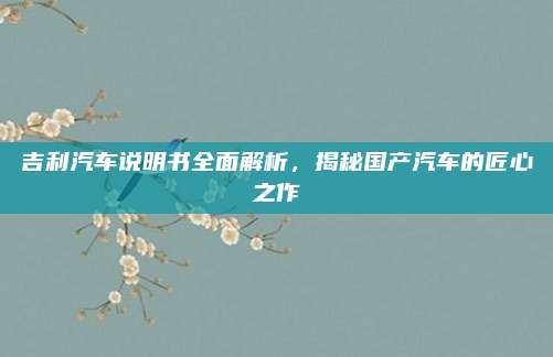 吉利汽车说明书全面解析，揭秘国产汽车的匠心之作