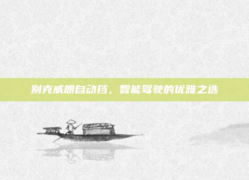 别克威朗自动挡,智能驾驶的优雅之选