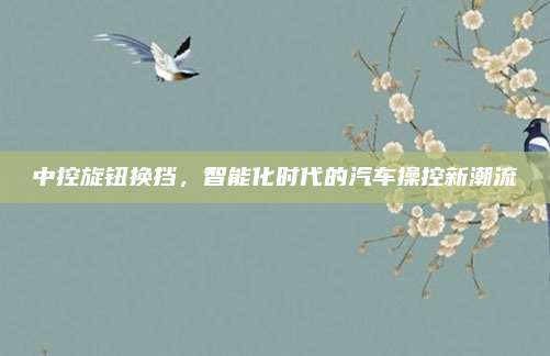 中控旋钮换挡，智能化时代的汽车操控新潮流