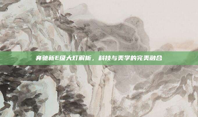 奔驰新E级大灯解析，科技与美学的完美融合