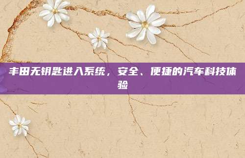 丰田无钥匙进入系统,安全、便捷的汽车科技体验