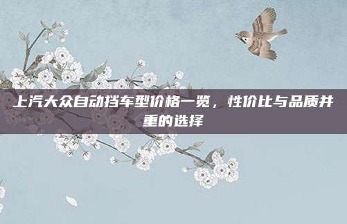 上汽大众自动挡车型价格一览,性价比与品质并重的选择