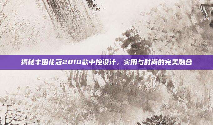 揭秘丰田花冠2010款中控设计,实用与时尚的完美融合