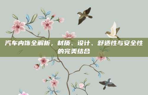 汽车内饰全解析，材质、设计、舒适性与安全性的完美结合