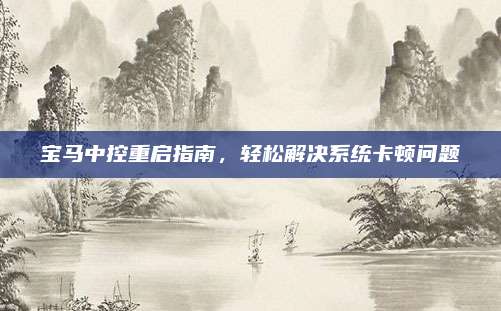宝马中控重启指南,轻松解决系统卡顿问题