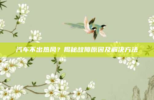 汽车不出热风?揭秘故障原因及解决方法