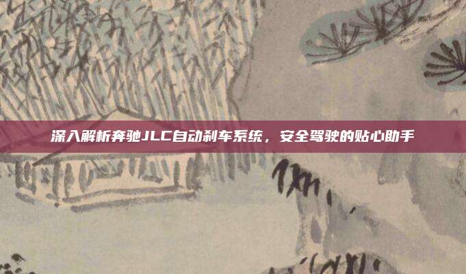 深入解析奔驰JLC自动刹车系统，安全驾驶的贴心助手