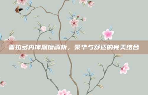 普拉多内饰深度解析，豪华与舒适的完美结合