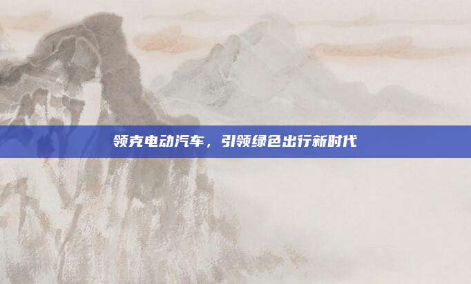 领克电动汽车,引领绿色出行新时代