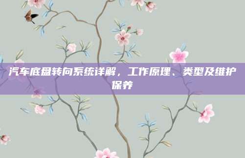 汽车底盘转向系统详解,工作原理、类型及维护保养
