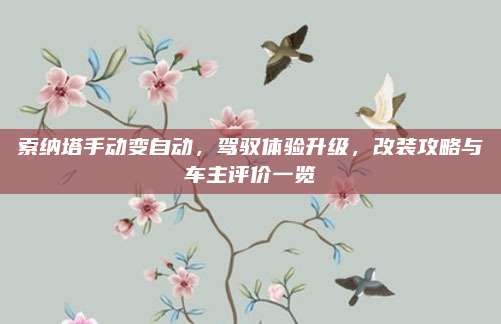 索纳塔手动变自动,驾驭体验升级,改装攻略与车主评价一览