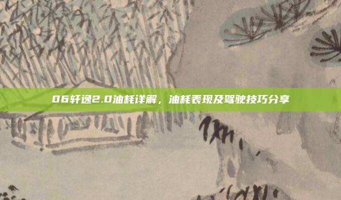 06轩逸2.0油耗详解,油耗表现及驾驶技巧分享