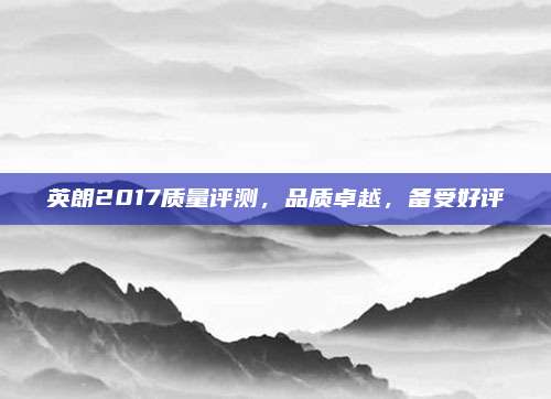 英朗2017质量评测，品质卓越，备受好评