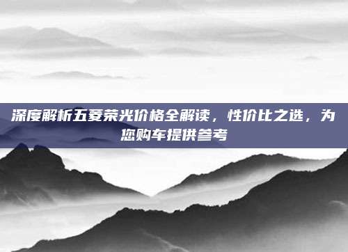 深度解析五菱荣光价格全解读,性价比之选,为您购车提供参考