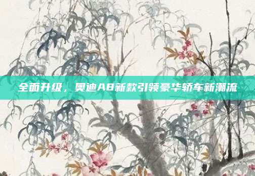 全面升级，奥迪A8新款引领豪华轿车新潮流