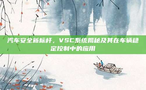 汽车安全新标杆，VSC系统揭秘及其在车辆稳定控制中的应用