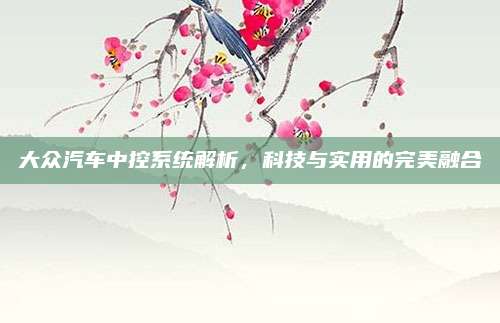 大众汽车中控系统解析，科技与实用的完美融合