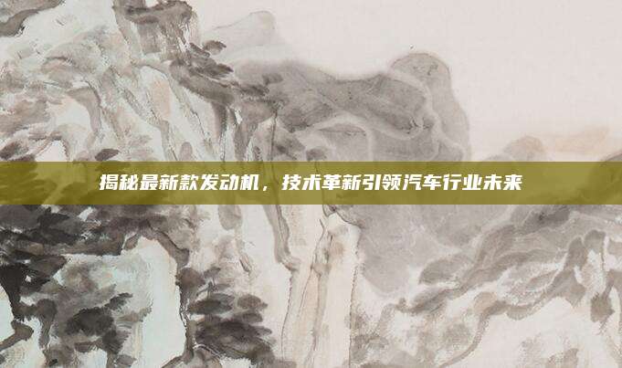 揭秘最新款发动机，技术革新引领汽车行业未来
