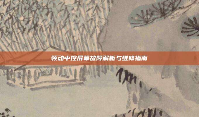 领动中控屏幕故障解析与维修指南