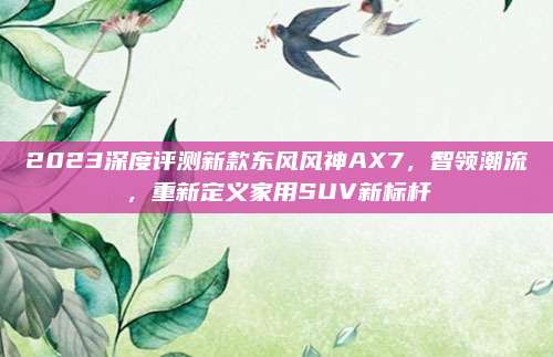 2023深度评测新款东风风神AX7，智领潮流，重新定义家用SUV新标杆