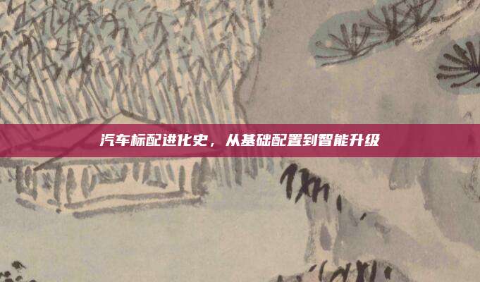 汽车标配进化史，从基础配置到智能升级