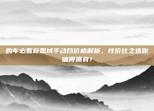 购车必看新思域手动挡价格解析，性价比之选你值得拥有！