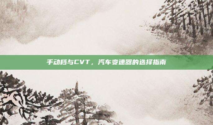 手动档与CVT,汽车变速器的选择指南