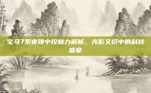 宝马7系夜晚中控魅力解析,光影交织中的科技盛宴