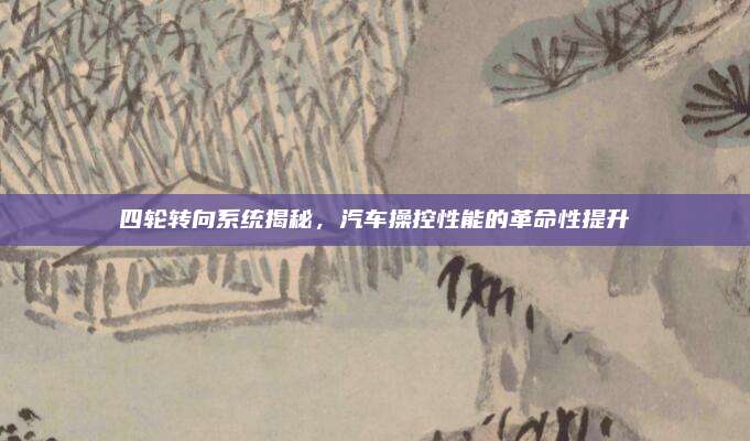 四轮转向系统揭秘,汽车操控性能的革命性提升