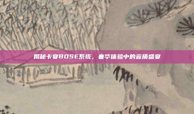 揭秘卡宴BOSE系统,奢华体验中的音质盛宴