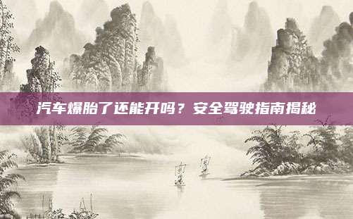 汽车爆胎了还能开吗?安全驾驶指南揭秘