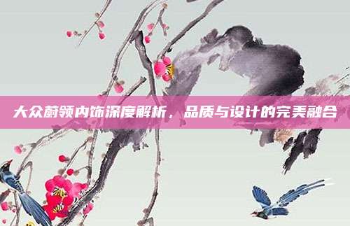 大众蔚领内饰深度解析,品质与设计的完美融合