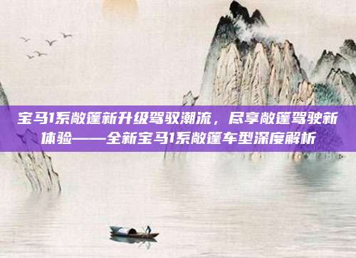 宝马1系敞篷新升级驾驭潮流,尽享敞篷驾驶新体验——全新宝马1系敞篷车型深度解析