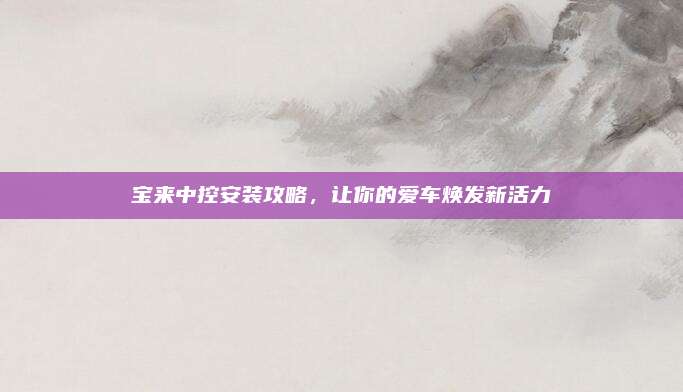宝来中控安装攻略，让你的爱车焕发新活力
