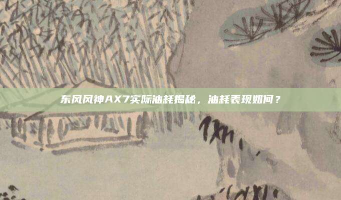 东风风神AX7实际油耗揭秘，油耗表现如何？