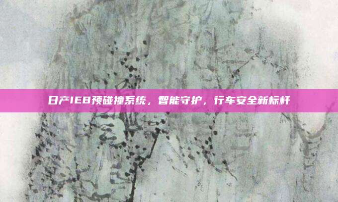日产IEB预碰撞系统，智能守护，行车安全新标杆