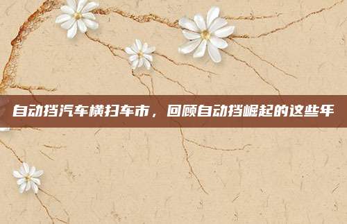 自动挡汽车横扫车市，回顾自动挡崛起的这些年