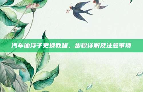 汽车油浮子更换教程，步骤详解及注意事项