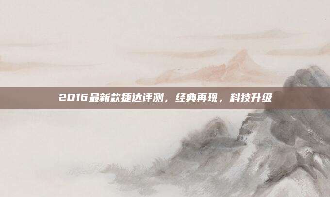 2016最新款捷达评测，经典再现，科技升级