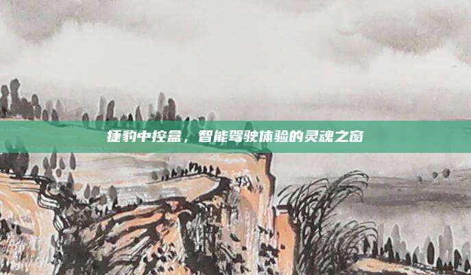 捷豹中控盒,智能驾驶体验的灵魂之窗