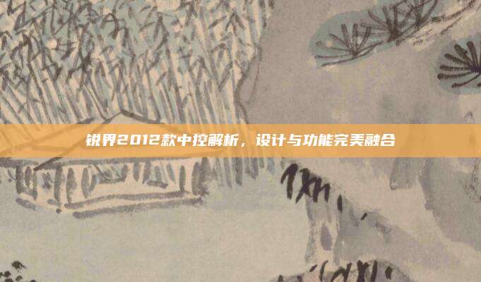 锐界2012款中控解析,设计与功能完美融合