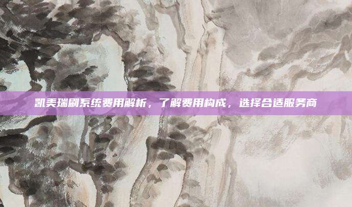 凯美瑞刷系统费用解析，了解费用构成，选择合适服务商